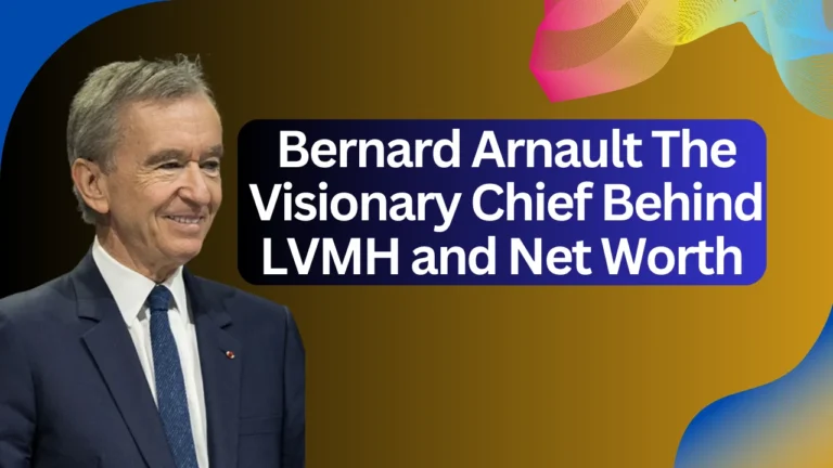 Bernard Arnault The Visionary Chief Behind LVMH and net worth