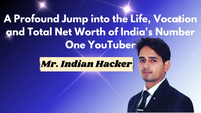 Mr. Indian Hacker a Profound Jump into the Life, Vocation and Total Net Worth of India's Number One YouTuber